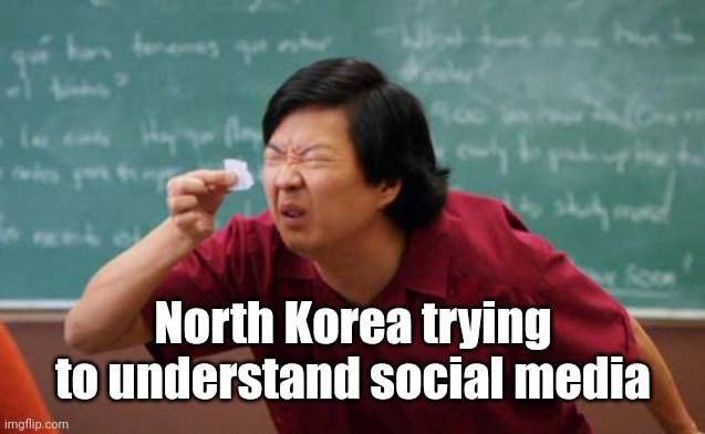 North Korea in a nutshell | North Korea trying to understand social media | image tagged in chinese guy,north korea,memes,media,funny,social media | made w/ Imgflip meme maker