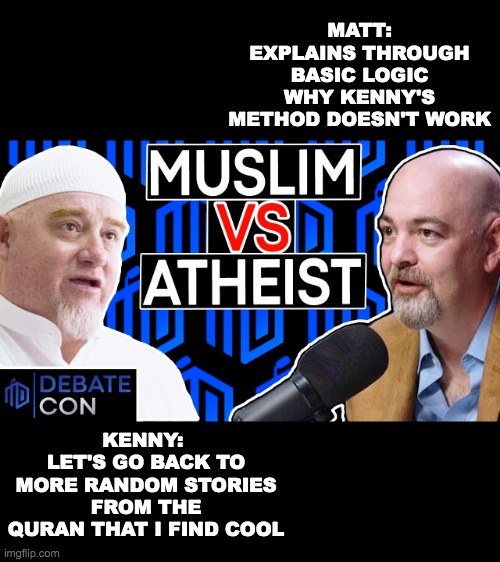 MATT: EXPLAINS THROUGH BASIC LOGIC WHY KENNY'S METHOD DOESN'T WORK; KENNY: 
LET'S GO BACK TO MORE RANDOM STORIES FROM THE QURAN THAT I FIND COOL | made w/ Imgflip meme maker