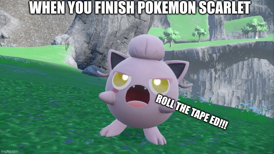 WHEN YOU FINISH POKEMON SCARLET; ROLL THE TAPE ED!!! | made w/ Imgflip meme maker