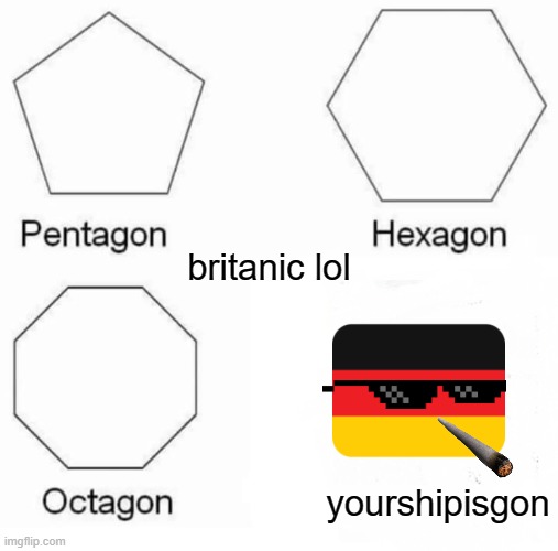 Pentagon Hexagon Octagon Meme | britanic lol; yourshipisgon | image tagged in memes,funny memes,dank memes,political meme,meme man | made w/ Imgflip meme maker