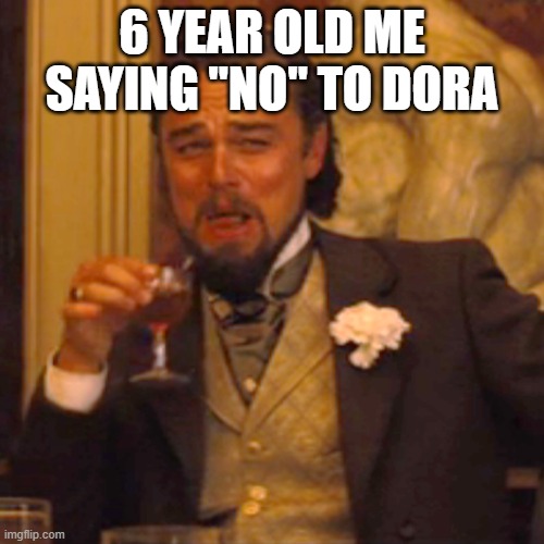 HOLA soy DORA | 6 YEAR OLD ME SAYING "NO" TO DORA | image tagged in memes,laughing leo,relatable,dora,kids,funny | made w/ Imgflip meme maker