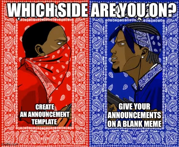which side are you on | WHICH SIDE ARE YOU ON? CREATE AN ANNOUNCEMENT TEMPLATE; GIVE YOUR ANNOUNCEMENTS ON A BLANK MEME | image tagged in which side are you on,memes,funny | made w/ Imgflip meme maker