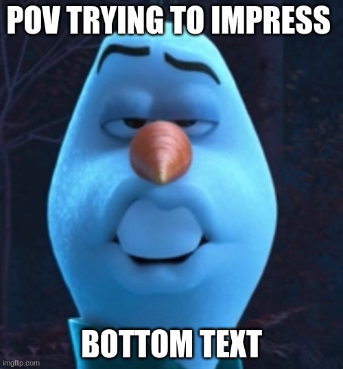light skin stair | POV TRYING TO IMPRESS; BOTTOM TEXT | image tagged in olaf smolder | made w/ Imgflip meme maker