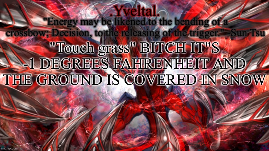 .Yveltal. Announcement temp | "Touch grass" BITCH IT"S -1 DEGREES FAHRENHEIT AND THE GROUND IS COVERED IN SNOW | image tagged in yveltal announcement temp | made w/ Imgflip meme maker