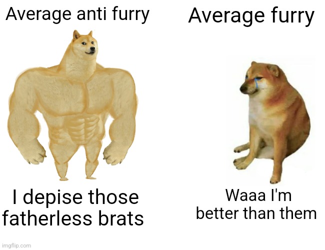 Buff Doge vs. Cheems | Average anti furry; Average furry; Waaa I'm better than them; I depise those fatherless brats | image tagged in memes,buff doge vs cheems | made w/ Imgflip meme maker