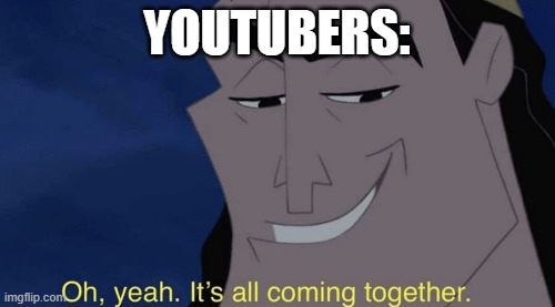 It's all coming together | YOUTUBERS: | image tagged in it's all coming together | made w/ Imgflip meme maker