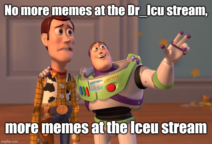 That's what he said... | No more memes at the Dr_Icu stream, more memes at the Iceu stream | image tagged in memes,x x everywhere,iceu | made w/ Imgflip meme maker