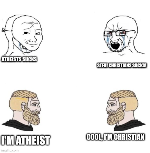 Two Soyboys And Two Chads | STFU! CHRISTIANS SUCKS! ATHEISTS SUCKS; COOL, I'M CHRISTIAN; I'M ATHEIST | image tagged in two soyboys and two chads | made w/ Imgflip meme maker