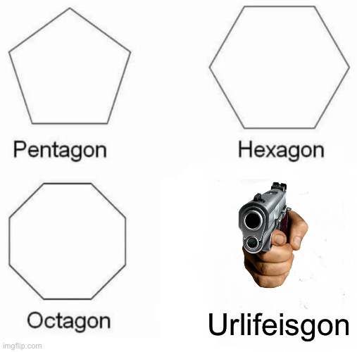 Urlifeisgon | Urlifeisgon | image tagged in memes,pentagon hexagon octagon,funny | made w/ Imgflip meme maker