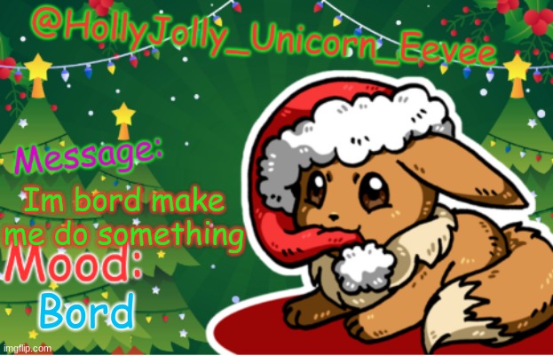 Bord | Im bord make me do something; Bord | image tagged in christmas uni eevee template | made w/ Imgflip meme maker