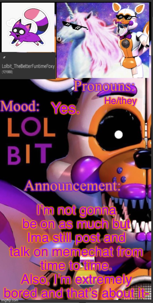 I’m bored | He/they; Yes. I’m not gonna be on as much but Ima still post and talk on memechat from time to time. Also, I’m extremely bored and that’s about it- | image tagged in lolbit template | made w/ Imgflip meme maker