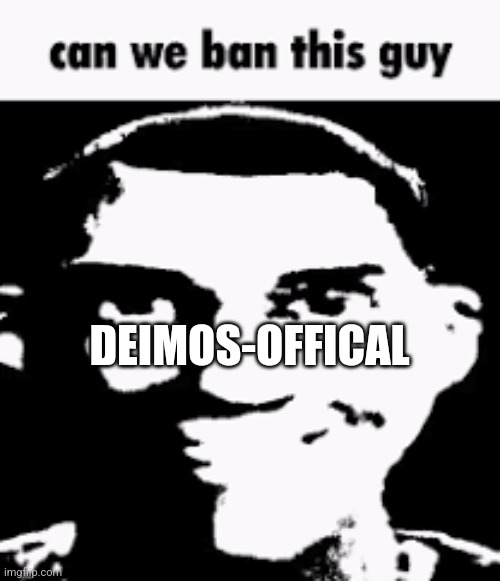 He posts too much NSFW | DEIMOS-OFFICAL | image tagged in can we ban this guy | made w/ Imgflip meme maker