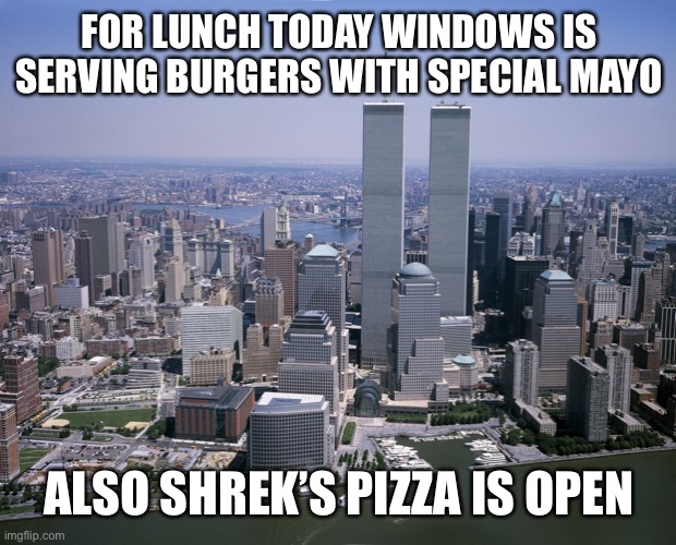 Twin towers | FOR LUNCH TODAY WINDOWS IS SERVING BURGERS WITH SPECIAL MAYO; ALSO SHREK’S PIZZA IS OPEN | image tagged in twin towers | made w/ Imgflip meme maker