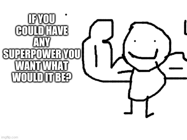 tell me | IF YOU COULD HAVE ANY SUPERPOWER YOU WANT WHAT WOULD IT BE? | image tagged in memes,meme | made w/ Imgflip meme maker