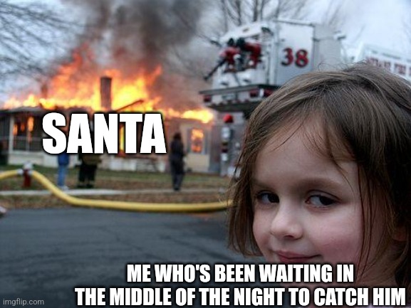 Disaster Girl Meme | SANTA; ME WHO'S BEEN WAITING IN THE MIDDLE OF THE NIGHT TO CATCH HIM | image tagged in memes,disaster girl | made w/ Imgflip meme maker