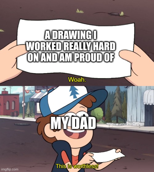 This is Worthless | A DRAWING I WORKED REALLY HARD ON AND AM PROUD OF; MY DAD | image tagged in this is worthless | made w/ Imgflip meme maker