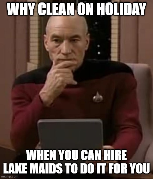 picard thinking | WHY CLEAN ON HOLIDAY; WHEN YOU CAN HIRE LAKE MAIDS TO DO IT FOR YOU | image tagged in picard thinking | made w/ Imgflip meme maker