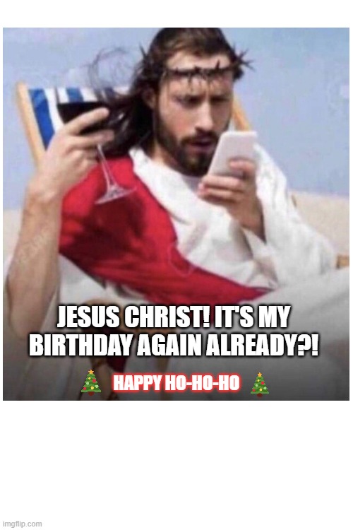 Holiday - Jesus at the beach | JESUS CHRIST! IT'S MY BIRTHDAY AGAIN ALREADY?! HAPPY HO-HO-HO | image tagged in holidays | made w/ Imgflip meme maker