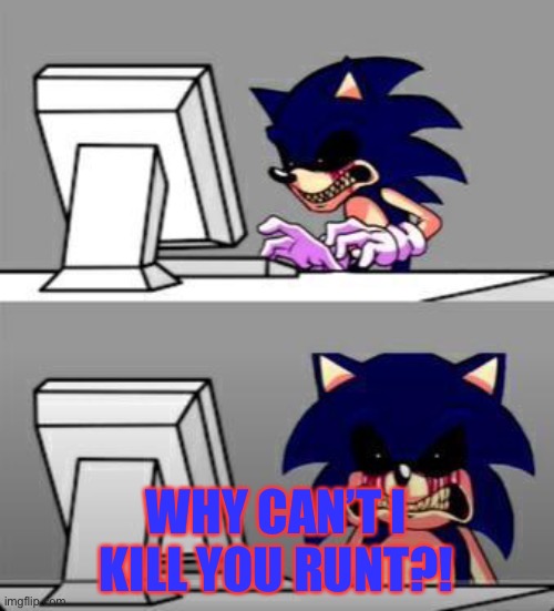 Sonic Exe Mad | WHY CAN’T I KILL YOU RUNT?! | image tagged in sonic exe mad,sonic exe | made w/ Imgflip meme maker