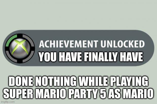 achievement unlocked | YOU HAVE FINALLY HAVE; DONE NOTHING WHILE PLAYING SUPER MARIO PARTY 5 AS MARIO | image tagged in achievement unlocked | made w/ Imgflip meme maker