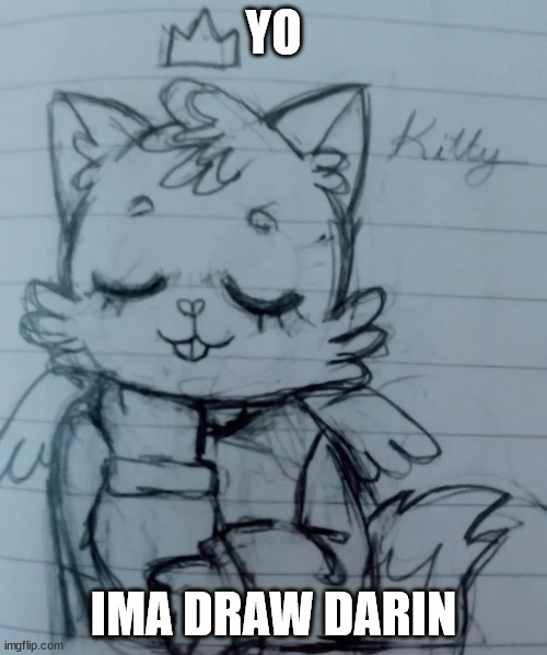 kitty think about smth | YO; IMA DRAW DARIN | image tagged in kitty think about smth | made w/ Imgflip meme maker