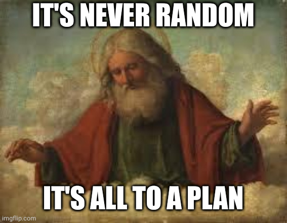 god | IT'S NEVER RANDOM IT'S ALL TO A PLAN | image tagged in god | made w/ Imgflip meme maker