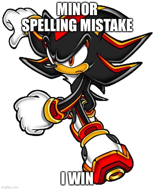 Shadow the hedgehog | MINOR SPELLING MISTAKE; I WIN | image tagged in shadow the hedgehog | made w/ Imgflip meme maker