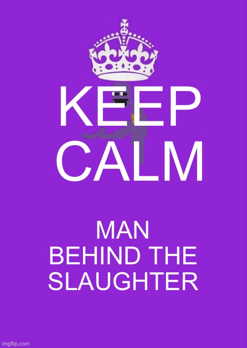 Keep Calm And Carry On Purple Meme | KEEP CALM; MAN BEHIND THE SLAUGHTER | image tagged in memes,keep calm and carry on purple,purple guy | made w/ Imgflip meme maker