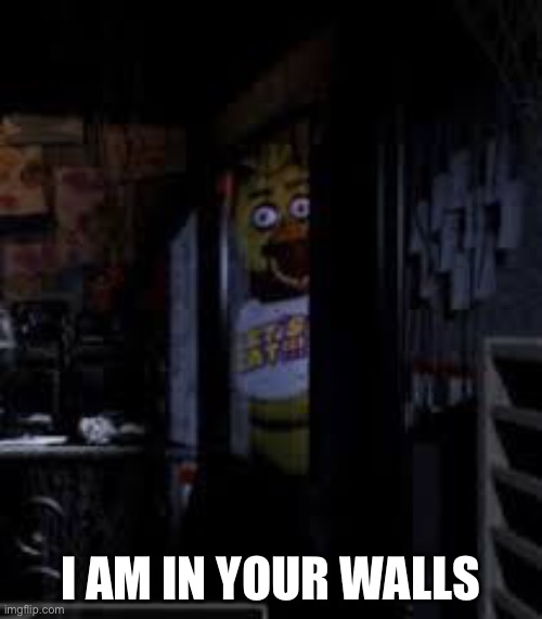 Chica Looking In Window FNAF | I AM IN YOUR WALLS | image tagged in chica looking in window fnaf,fnaf | made w/ Imgflip meme maker