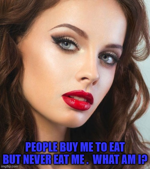 PEOPLE BUY ME TO EAT BUT NEVER EAT ME .  WHAT AM I? | image tagged in riddle | made w/ Imgflip meme maker