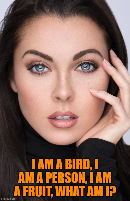 I AM A BIRD, I AM A PERSON, I AM A FRUIT, WHAT AM I? | image tagged in riddle | made w/ Imgflip meme maker