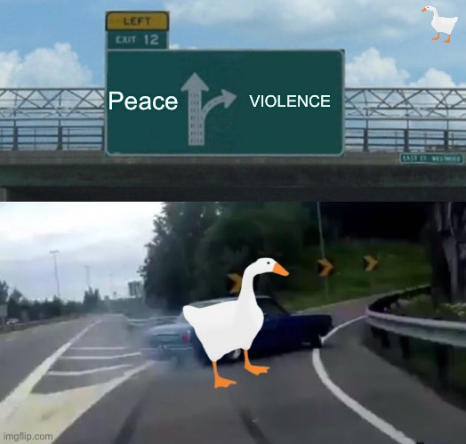 Left Exit 12 Off Ramp | Peace; VIOLENCE | image tagged in memes,left exit 12 off ramp | made w/ Imgflip meme maker