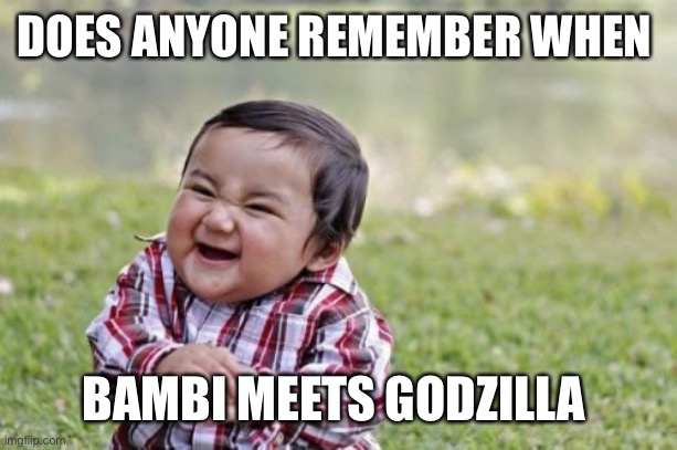 Evil Toddler Meme | DOES ANYONE REMEMBER WHEN BAMBI MEETS GODZILLA | image tagged in memes,evil toddler | made w/ Imgflip meme maker