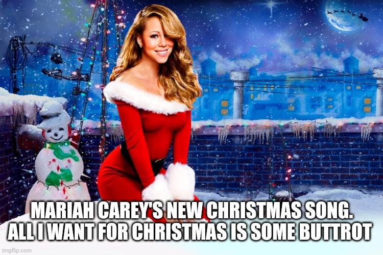 Mariah Carey Christmas | MARIAH CAREY'S NEW CHRISTMAS SONG. ALL I WANT FOR CHRISTMAS IS SOME BUTTROT | image tagged in mariah carey christmas | made w/ Imgflip meme maker