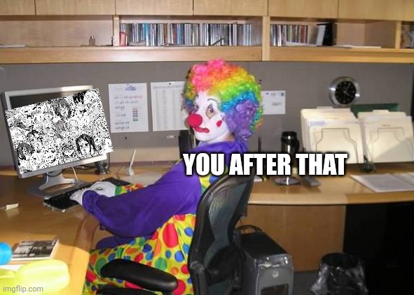 clown computer | YOU AFTER THAT | image tagged in clown computer | made w/ Imgflip meme maker