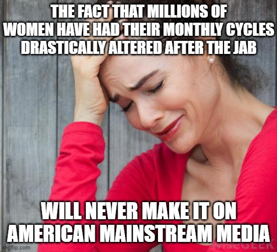 woman crying | THE FACT THAT MILLIONS OF WOMEN HAVE HAD THEIR MONTHLY CYCLES DRASTICALLY ALTERED AFTER THE JAB WILL NEVER MAKE IT ON AMERICAN MAINSTREAM ME | image tagged in woman crying | made w/ Imgflip meme maker