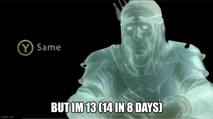 Y same better | BUT IM 13 (14 IN 8 DAYS) | image tagged in y same better | made w/ Imgflip meme maker