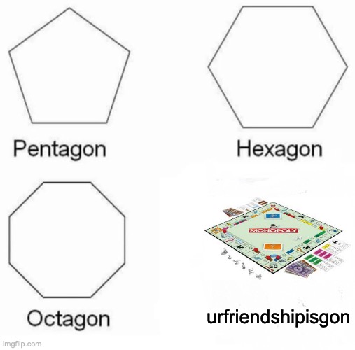 Pentagon Hexagon Octagon | urfriendshipisgon | image tagged in memes,pentagon hexagon octagon | made w/ Imgflip meme maker