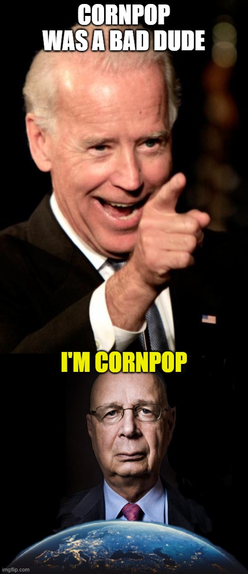 CORNPOP WAS A BAD DUDE; I'M CORNPOP | image tagged in memes,smilin biden,klaus schwab world economic forum world wef own nothing | made w/ Imgflip meme maker