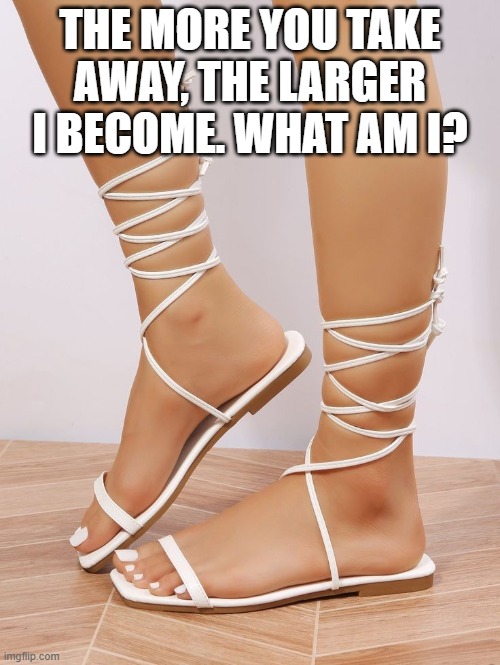 THE MORE YOU TAKE AWAY, THE LARGER I BECOME. WHAT AM I? | image tagged in riddle | made w/ Imgflip meme maker