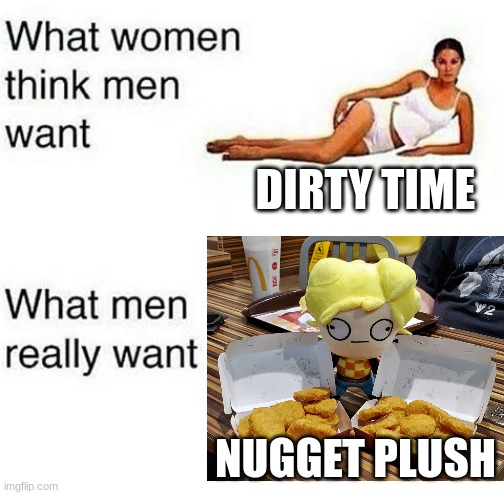 Nugget holds more nuggety power than adult time | DIRTY TIME; NUGGET PLUSH | image tagged in what women think men want,kindergarten,nugget,nugget kindergaten,kindergarten 2,plush | made w/ Imgflip meme maker