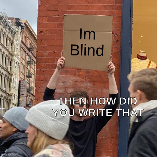 Im
Blind; THEN HOW DID YOU WRITE THAT | image tagged in memes,guy holding cardboard sign | made w/ Imgflip meme maker