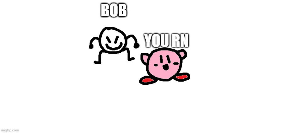 bob and kirbo | BOB YOU RN | image tagged in bob and kirbo | made w/ Imgflip meme maker