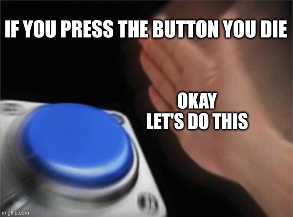 Blank Nut Button Meme | IF YOU PRESS THE BUTTON YOU DIE; OKAY LET'S DO THIS | image tagged in memes,blank nut button | made w/ Imgflip meme maker