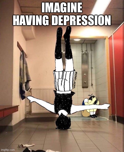 I just tell myself I’m too awesome for depression | IMAGINE HAVING DEPRESSION | image tagged in omori moment | made w/ Imgflip meme maker