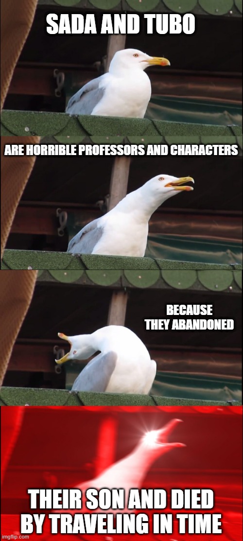 horrible pokemon professors | SADA AND TUBO; ARE HORRIBLE PROFESSORS AND CHARACTERS; BECAUSE THEY ABANDONED; THEIR SON AND DIED BY TRAVELING IN TIME | image tagged in memes,inhaling seagull | made w/ Imgflip meme maker