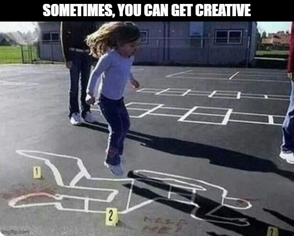 Hop, Skip, Jump | SOMETIMES, YOU CAN GET CREATIVE | image tagged in dark humor | made w/ Imgflip meme maker