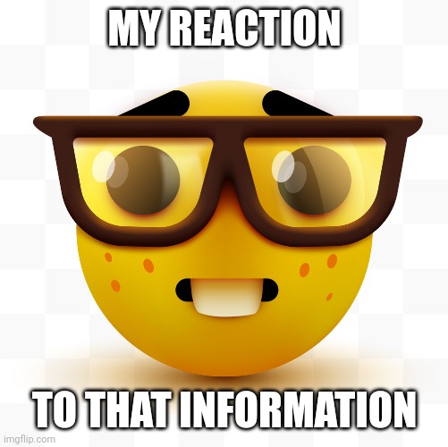 Nerd emoji | MY REACTION TO THAT INFORMATION | image tagged in nerd emoji | made w/ Imgflip meme maker