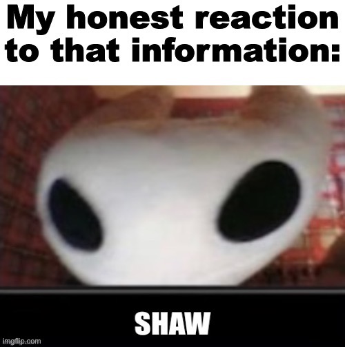 My honest reaction to that information | image tagged in my honest reaction to that information | made w/ Imgflip meme maker