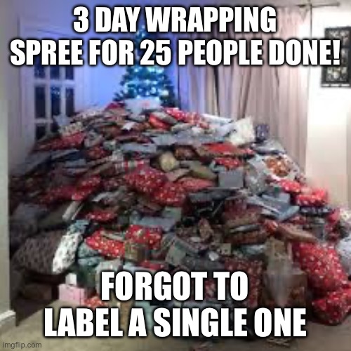 3 DAY WRAPPING SPREE FOR 25 PEOPLE DONE! FORGOT TO LABEL A SINGLE ONE | image tagged in memes | made w/ Imgflip meme maker